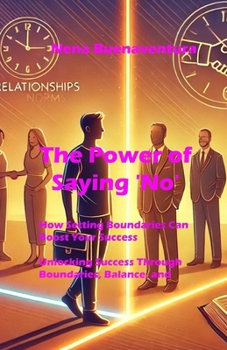 The Power of Saying 'No': How Setting Boundaries Can Boost Your Success: Unlocking Success Through Boundaries, Balance, and Self-Care