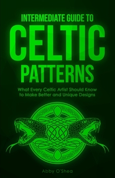 Paperback Intermediate Guide to Celtic Patterns: What Every Celtic Artist Should Know to Make Better and Unique Designs Book