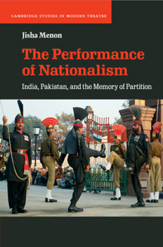 The Performance of Nationalism: India, Pakistan, and the Memory of Partition - Book  of the Cambridge Studies in Modern Theatre
