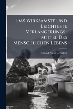 Das Wirksamste Und Leichteste Verlängerungs-mittel Des Menschlichen Lebens...