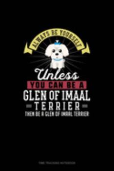 Paperback Always Be Yourself Unless You Can Be A Glen of Imaal Terrier Then Be A Glen of Imaal Terrier: Time Tracking Notebook Book
