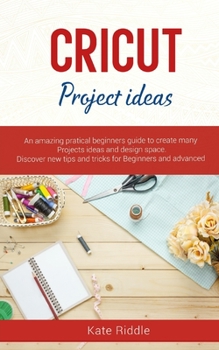 Paperback Cricut Project Ideas: An amazing practical's beginners Guide to create Many Project ideas and Design Space. Discover new Tips and Tricks for Book