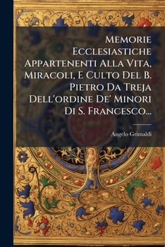 Memorie Ecclesiastiche Appartenenti Alla Vita, Miracoli, E Culto Del B. Pietro Da Treja Dell'ordine De' Minori Di S. Francesco...