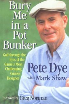 Hardcover Bury Me in a Pot Bunker: Golf Through the Eyes of the Game's Most Challenging Course Designer Book