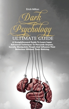 Hardcover Dark Psychology Ultimate Guide: A Straightforward Guide To Learn Super Advanced Techniques To Persuade Anyone, Secretly Manipulate People And Influenc Book