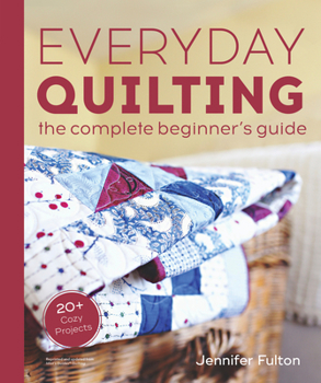 Paperback Everyday Quilting: The Complete Beginner's Guide to 15 Fun Projects Book