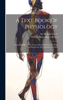 Hardcover A Text Book Of Physiology: Comprising Bk. 2. The Tissues Of Chemical Action With Their Respective Mechanisms, Nutrition Book