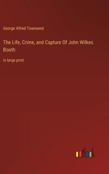 Hardcover The Life, Crime, and Capture Of John Wilkes Booth: in large print Book