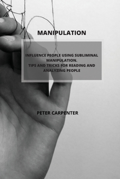Paperback Manipulation: Influence People Using Subliminal Manipulation. Tips and Tricks for Reading and Analyzing People Book