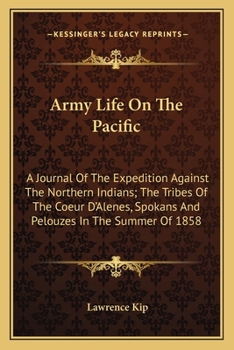 Paperback Army Life On The Pacific: A Journal Of The Expedition Against The Northern Indians; The Tribes Of The Coeur D'Alenes, Spokans And Pelouzes In Th Book