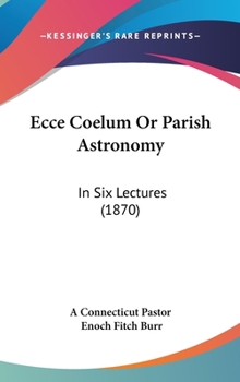 Ecce Coelum Or Parish Astronomy: In Six Lectures