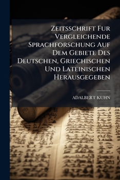 Zeitsschrift Fur Vergleichende Sprachforschung Auf Dem Gebiete Des Deutschen, Griechischen Und Lateinischen Herausgegeben...