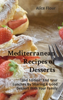 Hardcover Mediterranean Recipes of Desserts: 2nd Edition End Your Lunches By Sharing A Good Dessert With Your Family Book