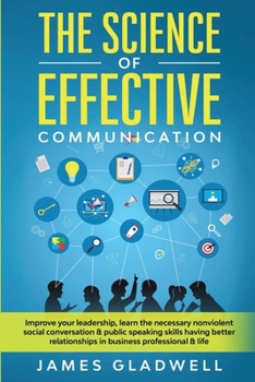 Paperback The Science Of Effective Communication: Improve Your Leadership, Learn The Necessary Nonviolent Social Conversation and Public Speaking Skills Having Book