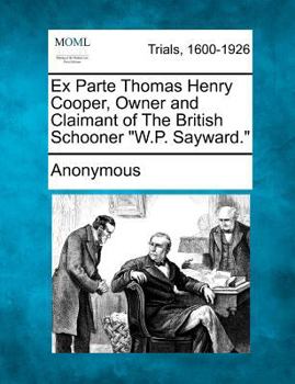 Paperback Ex Parte Thomas Henry Cooper, Owner and Claimant of the British Schooner "W.P. Sayward." Book