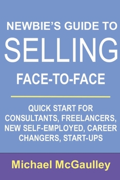 Paperback Newbie's Guide to Selling Face-to-Face: Quick Start for Consultants, Freelancers, New Self-employed, Career Changers, Start-Ups Book