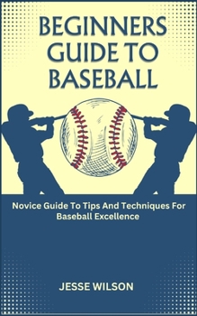 Paperback Beginners Guide to Baseball: Novice Guide To Tips And Techniques For Baseball Excellence Book