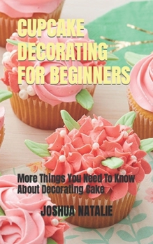 Paperback Cupcake Decorating for Beginners: More Things You Need To Know About Decorating Cake Book