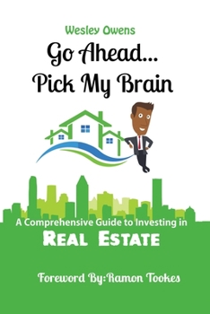 Paperback Go Ahead...Pick My Brain: A Comprehensive Guide to Investing in Real Estate Book