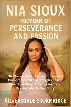 NIA SIOUX MEMOIR OF PERSEVERANCE AND PASSION: Nia Sioux Memoir of Perseverance and Passion: Overcoming Struggles, Rising from the Bottom of the Pyramid, and Dancing into My Own Story