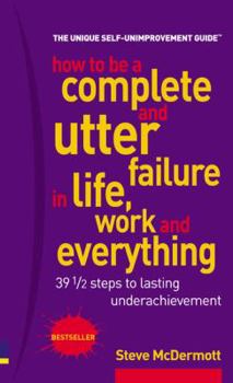 Paperback How to Be a Complete & Utter Failure in Life, Work & Everything: 39 1/2 Steps to Lasting Underachievement Book
