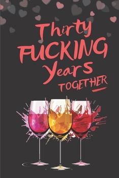 Thirty Fucking Years Together: Blank Lined 6x9 Funny Journal / Notebook as a Perfect 30 year old Birthday Anniversary Party Adult Gag Gift for Holidays like ... Day, Thanksgiving, Appreciation etc.