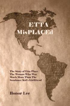 Etta Misplaced: The Story of Etta Place the Woman Who Was Much More Than the Sundance Kid's Girlfriend