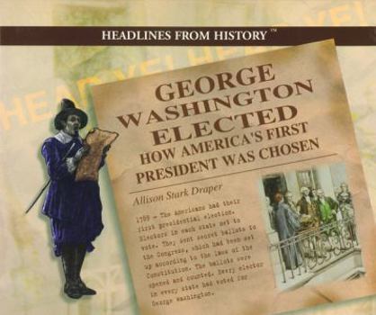 George Washington Elected: How America's First President Was Chosen (Draper, Allison Stark. Headlines from History.) - Book  of the Headlines from History