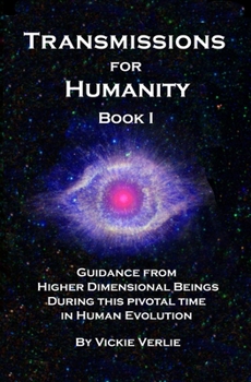 Transmissions for Humanity Book I: Guidance from Higher Dimensional Beings During this Pivotal Time in Human Evolution
