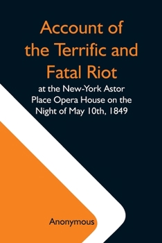 Paperback Account Of The Terrific And Fatal Riot At The New-York Astor Place Opera House On The Night Of May 10Th, 1849; With The Quarrels Of Forrest And Macrea Book