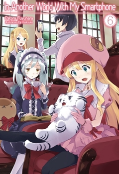 In Another World with My Smartphone: Volume 6 - Book #6 of the In Another World With My Smartphone Light Novel