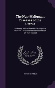 Hardcover The Non-Malignant Diseases of the Uterus: An Essay, Which Obtained the Boylston Prize for 1854, for the Best Dissertation On That Subject Book