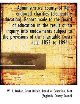 Paperback Administrative County of Kent Endowed Charities (Elementary Education). Report Made to the Board of [Large Print] Book