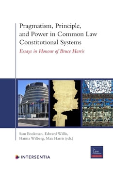 Pragmatism, Principle, and Power in Common Law Constitutional Systems: Essays in Honour of Bruce Harris