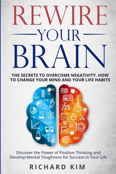 Paperback Rewire Your Brain: The Secrets to Overcome Negativity, How to Change your Mind and Your Life Habits. Discover the Power of Positive Think Book