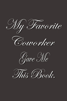 My Favorite Coworker Gave me this Book.: Lined Notebook Gag Gifts Work Funny Coworker Gifts Coworker Gift Boss's Day Gift for a Coworker Gift Coworker Gifts for Coworker Gag Gifts for Coworkers Funny 