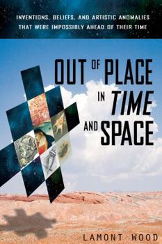 Paperback Out of Place in Time and Space: Inventions, Beliefs, and Artistic Anomalies That Were Impossibly Ahead of Their Time Book