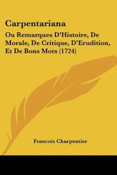 Paperback Carpentariana: Ou Remarques D'Histoire, De Morale, De Critique, D'Erudition, Et De Bons Mots (1724) Book