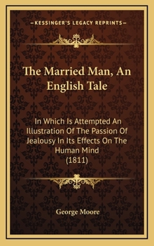 The Married Man: An English Tale; In Which Is Attempted an Illustration of the Passion of Jealousy, in Its Effects on the Human Mind - Book #2 of the Tales of the Passions