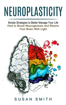 Paperback Neuroplasticity: Simple Strategies to Better Manage Your Life (How to Boost Neurogenesis and Rewire Your Brain With Light) Book
