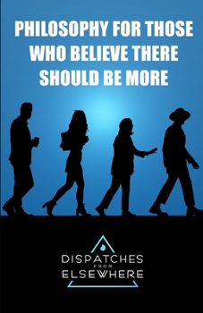 Paperback Dispatches from Elsewhere: Philosophy for those who believe there should be more Book