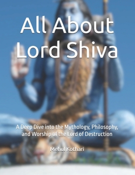 All About Lord Shiva: A Deep Dive into the Mythology, Philosophy, and Worship of the Lord of Destruction