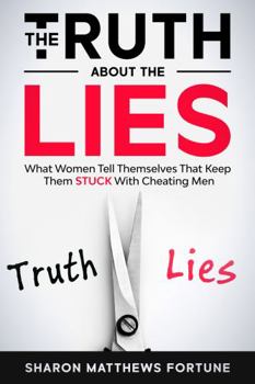 THE TRUTH ABOUT THE LIES: What Women Tell Themselves That Keep Them Stuck With Cheating Men