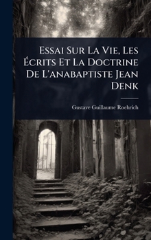 Essai Sur La Vie, Les Ã crits Et La Doctrine De L'anabaptiste Jean Denk (French Edition)