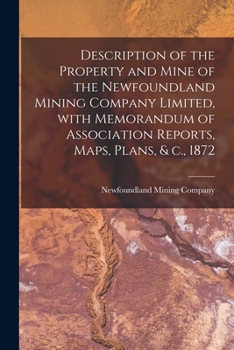 Paperback Description of the Property and Mine of the Newfoundland Mining Company Limited, With Memorandum of Association Reports, Maps, Plans, & C., 1872 [micr Book