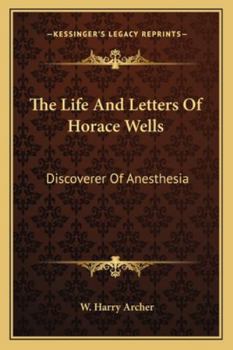 The Life And Letters Of Horace Wells: Discoverer Of Anesthesia