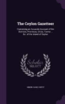 Hardcover The Ceylon Gazetteer: Containing an Accurate Account of the Districts, Provinces, Cities, Towns ... &c. of the Island of Ceylon Book