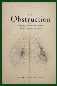 Paperback The Obstruction: Why Quantum Mechanics Resists Simple Pictures Book