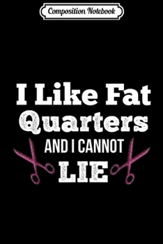 Composition Notebook: Quilting Gift for Mom I like Fat Quarters and Cannot Lie Journal/Notebook Blank Lined Ruled 6x9 100 Pages
