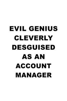 Evil Genius Cleverly Desguised As An Account Manager: New Account Manager Notebook, Account Managing/Organizer Journal Gift, Diary, Doodle Gift or Notebook | 6 x 9 Compact Size, 109 Blank Lined Pages